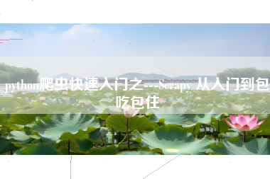 python爬虫快速入门之---Scrapy 从入门到包吃包住