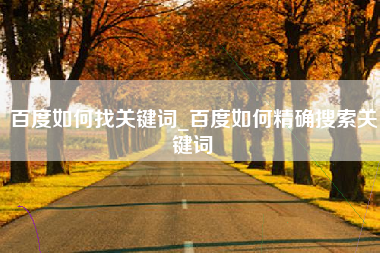 百度如何找关键词_百度如何精确搜索关键词