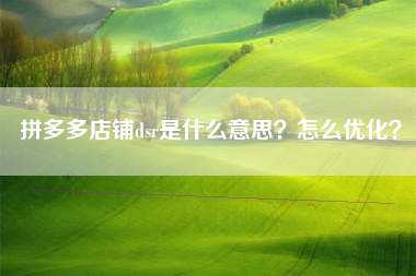 拼多多店铺dsr是什么意思？怎么优化？