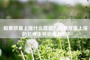 股票放量上涨什么意思？股票放量上涨的后续走势如何判断？