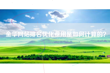 金华网站排名优化费用是如何计算的？