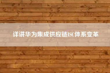 详讲华为集成供应链ISC体系变革