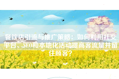 餐饮店引流与推广策略：如何利用社交平台、SEO和本地化活动提高客流量并留住顾客？