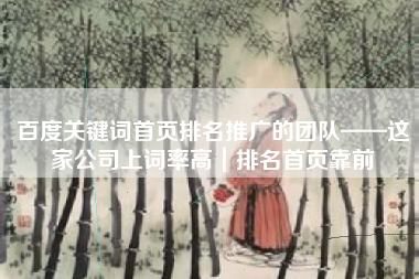 百度关键词首页排名推广的团队——这家公司上词率高｜排名首页靠前