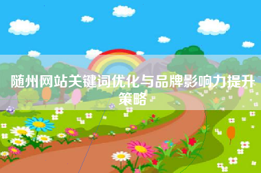 随州网站关键词优化与品牌影响力提升策略