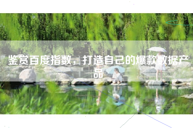 鉴赏百度指数，打造自己的爆款数据产品