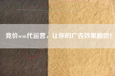 竞价sem代运营，让你的广告效果翻倍！