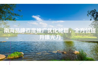 南海品牌百度推广优化秘籍，全方位提升曝光力