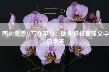 国内免费AI写作平台：助你轻松驾驭文字的未来