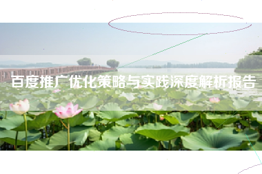 百度推广优化策略与实践深度解析报告