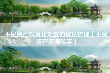 不良资产投资和处置的税负梳理【不良资产资源转手】