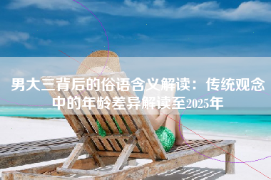 男大三背后的俗语含义解读：传统观念中的年龄差异解读至2025年