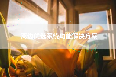 窝边优选系统功能解决方案
