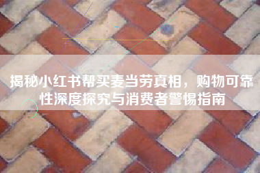 揭秘小红书帮买麦当劳真相，购物可靠性深度探究与消费者警惕指南