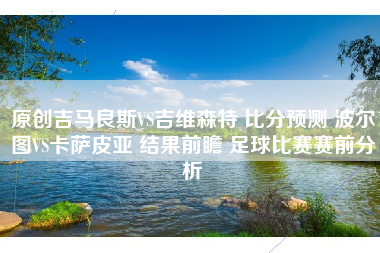 原创吉马良斯VS吉维森特 比分预测 波尔图VS卡萨皮亚 结果前瞻 足球比赛赛前分析