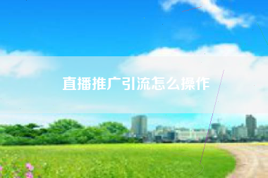 直播推广引流怎么操作