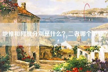 地推和网推分别是什么？二者哪个更好？