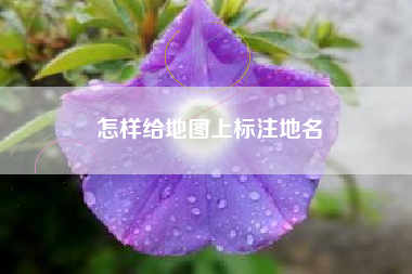 怎样给地图上标注地名 怎样给地图上标注地名