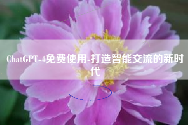 ChatGPT-4免费使用-打造智能交流的新时代