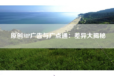 原创MP广告与广点通：差异大揭秘