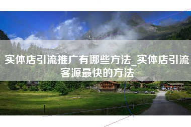 实体店引流推广有哪些方法_实体店引流客源最快的方法