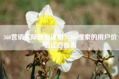 360营销实际数据证明：360搜索的用户价值比百度高