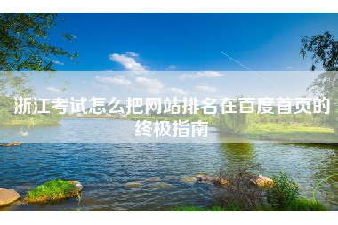 浙江考试怎么把网站排名在百度首页的终极指南