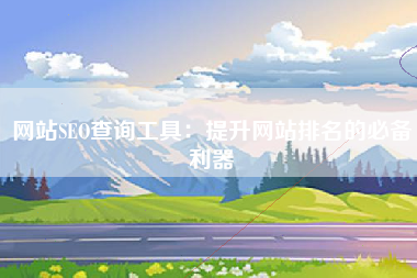 网站SEO查询工具：提升网站排名的必备利器