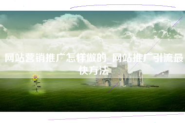 网站营销推广怎样做的_网站推广引流最快方法