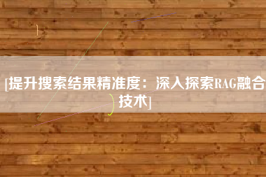 [提升搜索结果精准度：深入探索RAG融合技术]