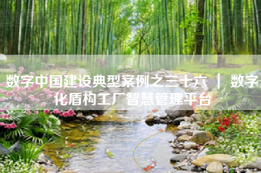 数字中国建设典型案例之三十六 ｜ 数字化盾构工厂智慧管理平台