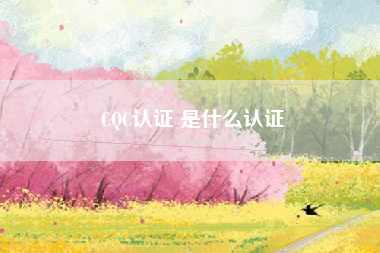 CQC认证 是什么认证