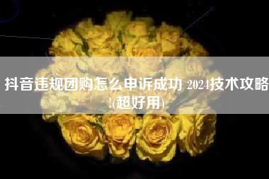 抖音违规团购怎么申诉成功 2024技术攻略!(超好用)