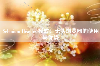 Selenium Headless模式：无头浏览器的使用与优势