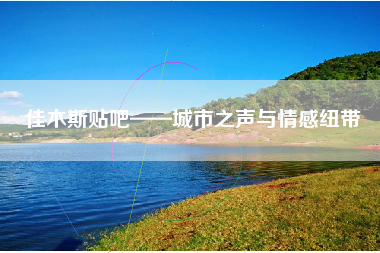 佳木斯贴吧——城市之声与情感纽带