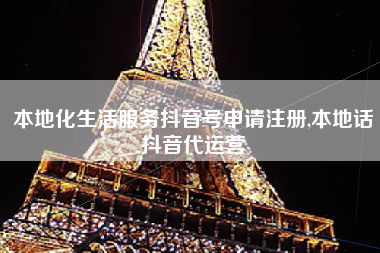本地化生活服务抖音号申请注册,本地话抖音代运营