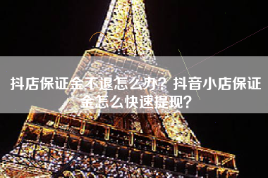 抖店保证金不退怎么办？抖音小店保证金怎么快速提现？
