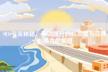 SEO引流秘籍，高效提升网站流量与品牌影响力的策略