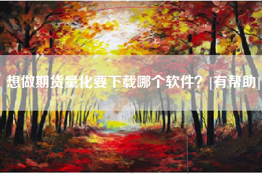 想做期货量化要下载哪个软件？[有帮助]