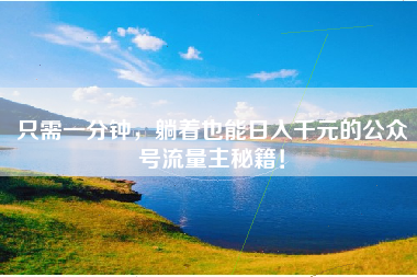 只需一分钟，躺着也能日入千元的公众号流量主秘籍！