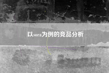 以sora为例的竞品分析