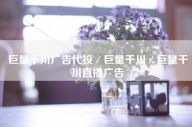 巨量千川广告代投／巨量千川／巨量千川直播广告