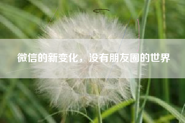 微信的新变化，没有朋友圈的世界