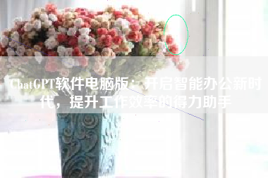 ChatGPT软件电脑版：开启智能办公新时代，提升工作效率的得力助手