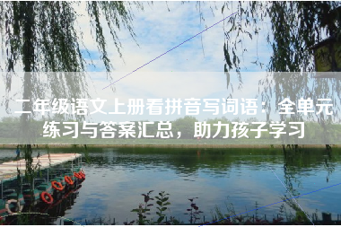 二年级语文上册看拼音写词语：全单元练习与答案汇总，助力孩子学习