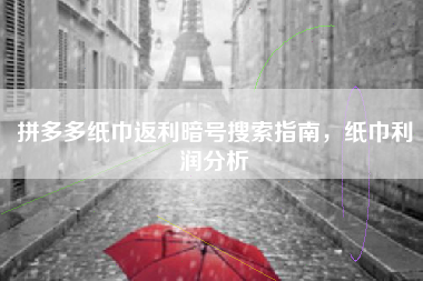 拼多多纸巾返利暗号搜索指南，纸巾利润分析