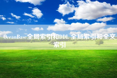 OceanBase全局索引和DDL 全局索引和全文索引