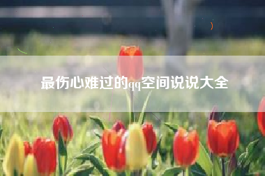 最伤心难过的qq空间说说大全