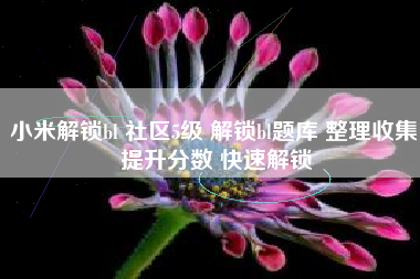 小米解锁bl 社区5级 解锁bl题库 整理收集 提升分数 快速解锁
