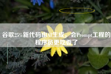 谷歌25%新代码由AI生成，会Prompt工程的程序员更吃香了